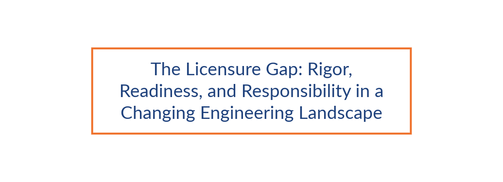 The Licensure Gap: Rigor, Readiness, and Responsibility in a Changing Engineering Landscape